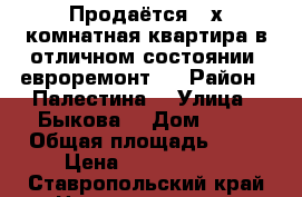 Продаётся 3-х комнатная квартира в отличном состоянии (евроремонт)  › Район ­ Палестина  › Улица ­ Быкова  › Дом ­ 12 › Общая площадь ­ 70 › Цена ­ 2 100 000 - Ставропольский край Недвижимость » Квартиры продажа   . Ставропольский край